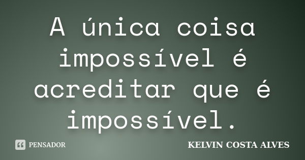 A única coisa impossível é acreditar que é impossível.... Frase de KELVIN COSTA ALVES.