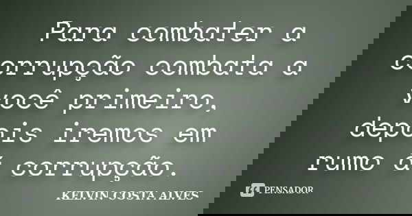 Para combater a corrupção combata a você primeiro, depois iremos em rumo á corrupção.... Frase de KELVIN COSTA ALVES.