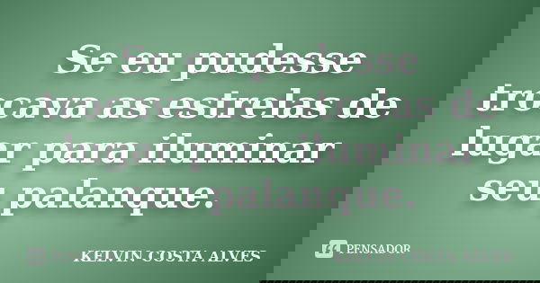 Se eu pudesse trocava as estrelas de lugar para iluminar seu palanque.... Frase de KELVIN COSTA ALVES.