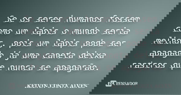 Se os seres humanos fossem como um lápis o mundo seria melhor, pois um lápis pode ser apagado já uma caneta deixa rastros que nunca se apagarão.... Frase de KELVIN COSTA ALVES.