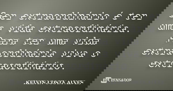 Ser extraordinário é ter uma vida extraordinária. Para ter uma vida extraordinária viva o extraordinário.... Frase de KELVIN COSTA ALVES.