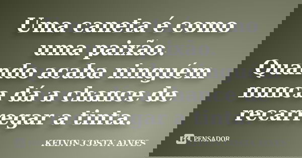Uma caneta é como uma paixão. Quando acaba ninguém nunca dá a chance de recarregar a tinta.... Frase de KELVIN COSTA ALVES.