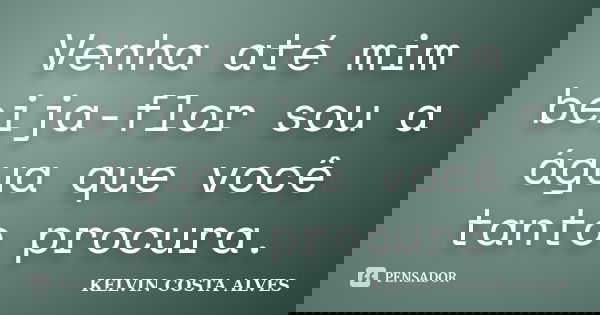 Venha até mim beija-flor sou a água que você tanto procura.... Frase de KELVIN COSTA ALVES.