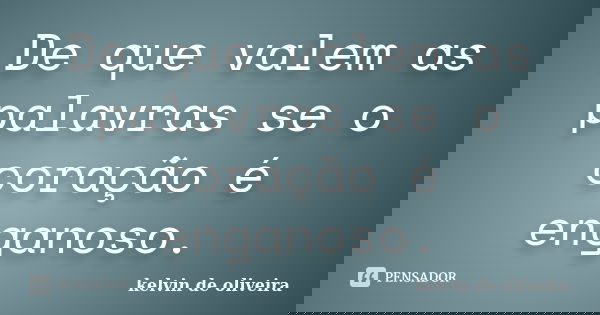 De que valem as palavras se o coração é enganoso.... Frase de Kelvin de Oliveira.