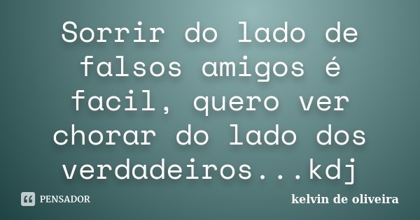 Sorrir do lado de falsos amigos é facil, quero ver chorar do lado dos verdadeiros...kdj... Frase de Kelvin De Oliveira.