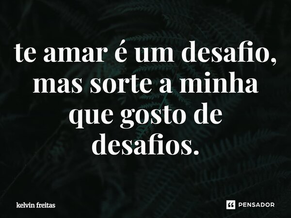 te amar é um desafio, mas sorte a minha que gosto de desafios.⁠... Frase de kelvin freitas.