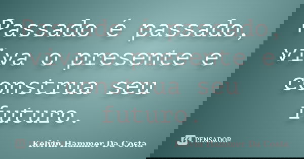 Passado é passado, viva o presente e construa seu futuro.... Frase de Kelvin Hammer Da Costa.