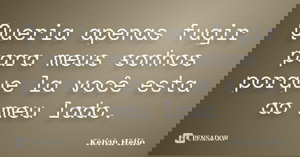 Queria apenas fugir para meus sonhos porque la você esta ao meu lado.... Frase de Kelvin Helio.
