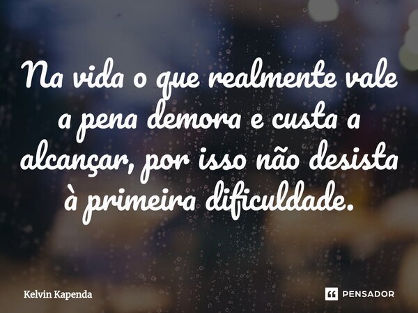 ⁠Na vida o que realmente vale a pena demora e custa a alcançar, por isso não desista à primeira dificuldade.... Frase de Kelvin Kapenda.