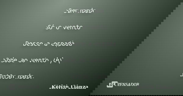 Sem nada Só o vento Desce a espada Sobe ao vento /e\ Então nada.... Frase de Kelvin Lianza.
