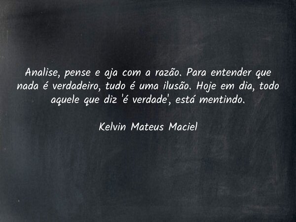 Analise, pense e aja com a razão. Para entender que nada é verdadeiro, tudo é uma ilusão. Hoje em dia, todo aquele que diz 'é verdade', está mentindo. Kelvin Ma... Frase de Kelvin Maciel.