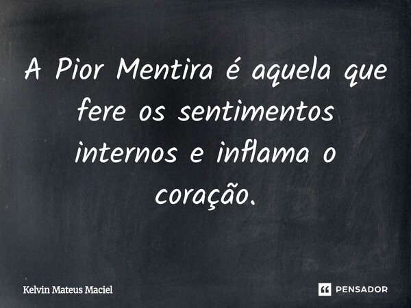 ⁠A Pior Mentira é aquela que fere os sentimentos internos e inflama o coração.... Frase de Kelvin Mateus Maciel.