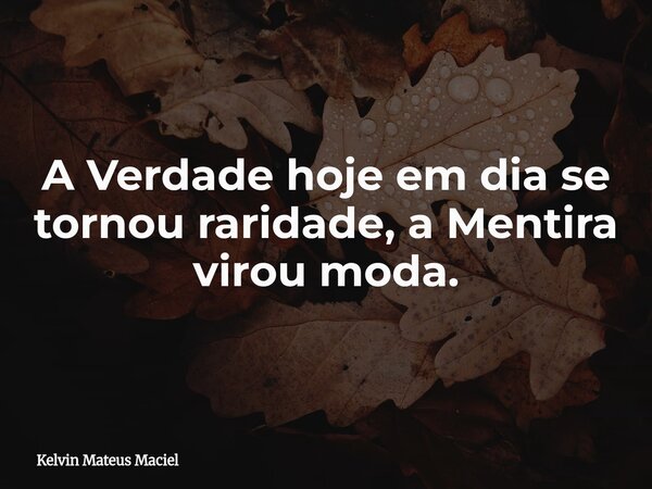A Verdade hoje em dia se tornou raridade, a Mentira virou moda.... Frase de Kelvin Mateus Maciel.