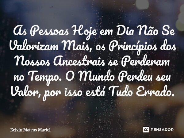 ⁠ As Pessoas Hoje em Dia Não Se Valorizam Mais, os Princípios dos Nossos Ancestrais se Perderam no Tempo. O Mundo Perdeu seu Valor, por isso está Tudo Errado.... Frase de Kelvin Mateus Maciel.