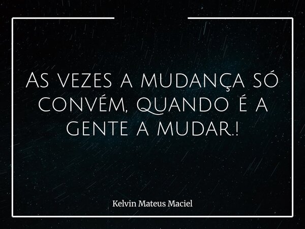 As vezes a mudança só convém, quando é a gente a mudar.!⁠... Frase de Kelvin Mateus Maciel.