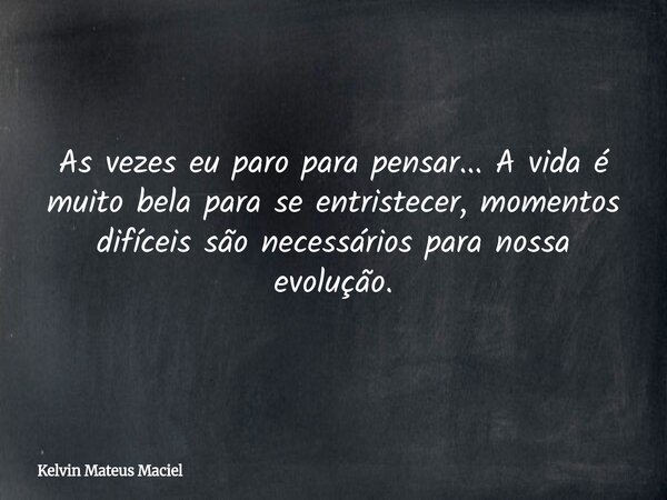 As vezes eu paro para pensar... A vida é muito bela para se entristecer, momentos difíceis são necessários para nossa evolução.... Frase de Kelvin Mateus Maciel.