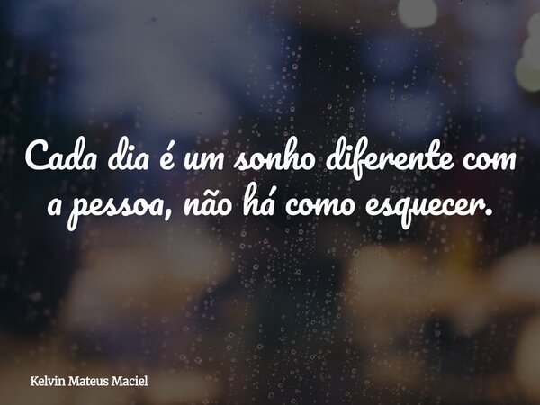 Cada dia é um sonho diferente com a pessoa, não há como esquecer.... Frase de Kelvin Mateus Maciel.