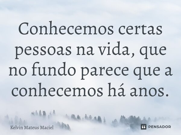 Conhecemos certas pessoas na vida, que no fundo parece que a conhecemos há anos.... Frase de Kelvin Mateus Maciel.