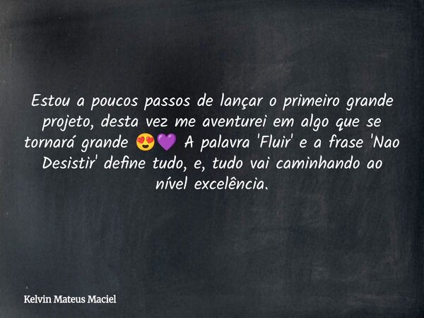 Estou a poucos passos de lançar o primeiro grande projeto, desta vez me aventurei em algo que se tornará grande 😍💜 A palavra 'Fluir' e a frase 'Nao Desistir' de... Frase de Kelvin Mateus Maciel.