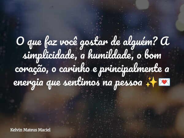 O que faz você gostar de alguém? A simplicidade, a humildade, o bom coração, o carinho e principalmente a energia que sentimos na pessoa ✨💌... Frase de Kelvin Mateus Maciel.