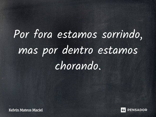 Por fora estamos sorrindo, mas por dentro estamos chorando.... Frase de Kelvin Mateus Maciel.