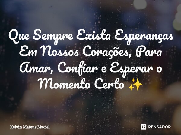 Que Sempre Exista Esperanças Em Nossos Corações, Para Amar, Confiar e Esperar o Momento Certo ✨... Frase de Kelvin Mateus Maciel.