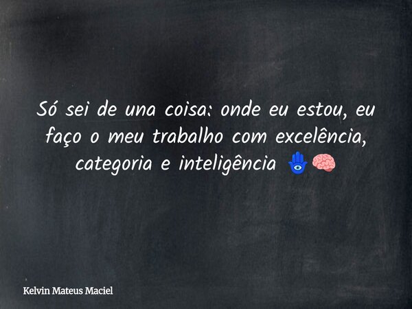Só sei de una coisa: onde eu estou, eu faço o meu trabalho com excelência, categoria e inteligência 🪬🧠... Frase de Kelvin Mateus Maciel.