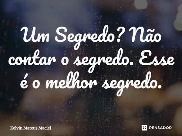 ⁠Um Segredo? Não contar o segredo. Esse é o melhor segredo.⁠... Frase de Kelvin Mateus Maciel.