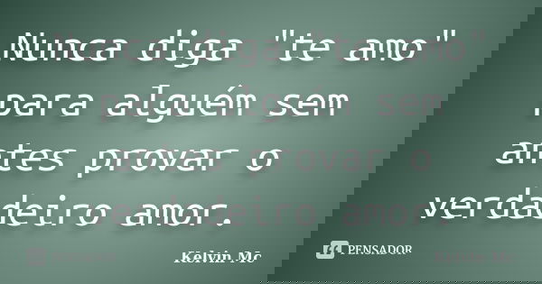 Nunca diga "te amo" para alguém sem antes provar o verdadeiro amor.... Frase de kelvin Mc.