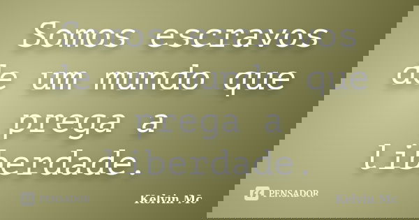 Somos escravos de um mundo que prega a liberdade.... Frase de kelvin Mc.