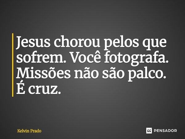 ⁠Jesus chorou pelos que sofrem. Você fotografa. Missões não são palco. É cruz.... Frase de Kelvin Prado.