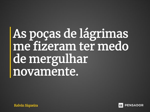 As poças de lágrimas me fizeram ter medo de mergulhar novamente.⁠... Frase de Kelvin Siqueira.