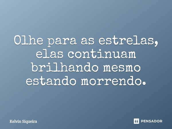 ⁠Olhe para as estrelas, elas continuam brilhando mesmo estando morrendo.... Frase de Kelvin Siqueira.