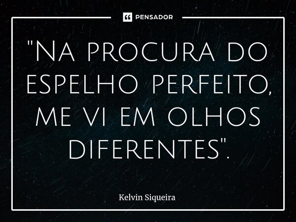 ⁠"Na procura do espelho perfeito, me vi em olhos diferentes".... Frase de Kelvin Siqueira.