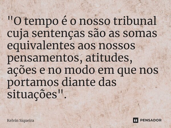 ⁠"O tempo é o nosso tribunal cuja sentenças são as somas equivalentes aos nossos pensamentos, atitudes, ações e no modo em que nos portamos diante das situ... Frase de Kelvin Siqueira.