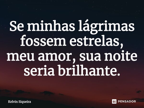 ⁠Se minhas lágrimas fossem estrelas, meu amor, sua noite seria brilhante.... Frase de Kelvin Siqueira.