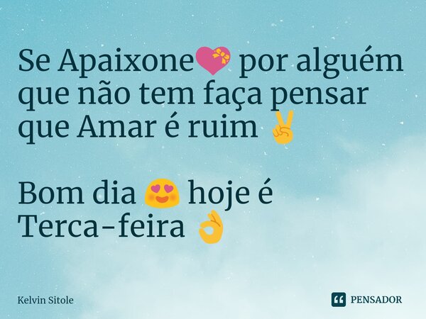 ⁠Se Apaixone💝 por alguém que não tem faça pensar que Amar é ruim ✌️ Bom dia 😍 hoje é Terca-feira 👌... Frase de Kelvin Sitole.