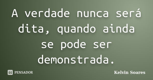 A verdade nunca será dita, quando ainda se pode ser demonstrada.... Frase de Kelvin Soares.