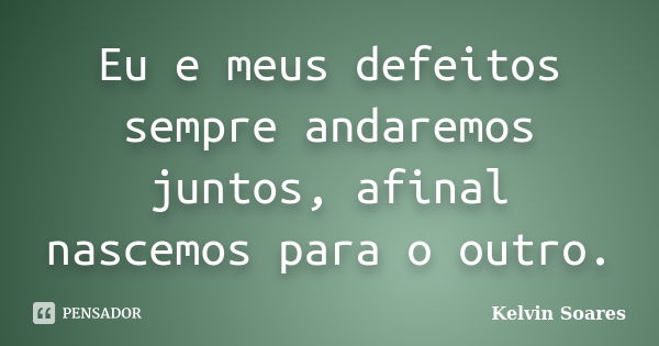 Eu e meus defeitos sempre andaremos juntos, afinal nascemos para o outro.... Frase de Kelvin Soares.