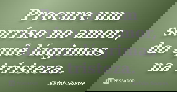 Procure um sorriso no amor, do quê lágrimas na tristeza.... Frase de Kelvin Soares.