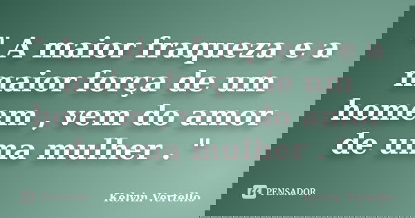 " A maior fraqueza e a maior força de um homem , vem do amor de uma mulher . "... Frase de Kelvin Vertello.