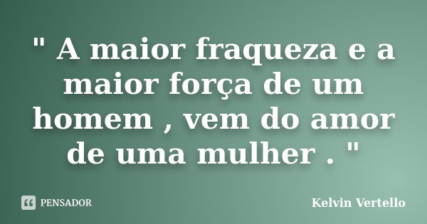 " A maior fraqueza e a maior força de um homem , vem do amor de uma mulher . "... Frase de Kelvin Vertello.