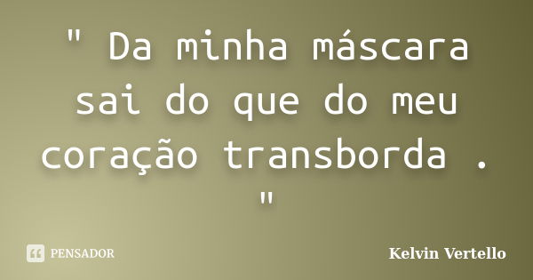 " Da minha máscara sai do que do meu coração transborda . "... Frase de Kelvin Vertello.