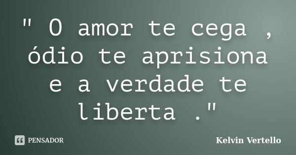 " O amor te cega , ódio te aprisiona e a verdade te liberta ."... Frase de Kelvin Vertello.