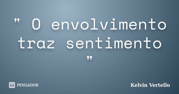 " O envolvimento traz sentimento "... Frase de Kelvin Vertello.