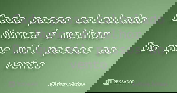 Cada passo calculado Nunca é melhor Do que mil passos ao vento... Frase de Kelvyn Seixas.