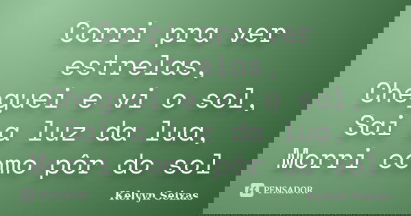 Corri pra ver estrelas, Cheguei e vi o sol, Sai a luz da lua, Morri como pôr do sol... Frase de Kelvyn Seixas.