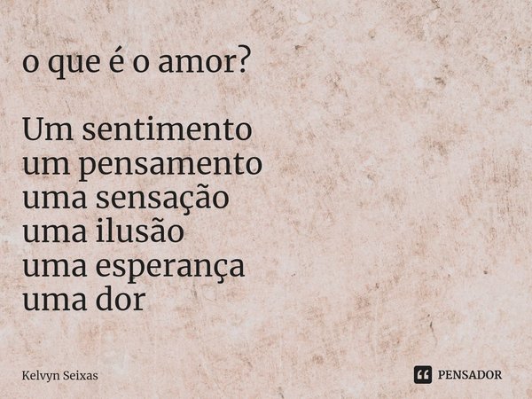 ⁠o que é o amor? Um sentimento
um pensamento
uma sensação
uma ilusão
uma esperança
uma dor... Frase de Kelvyn Seixas.