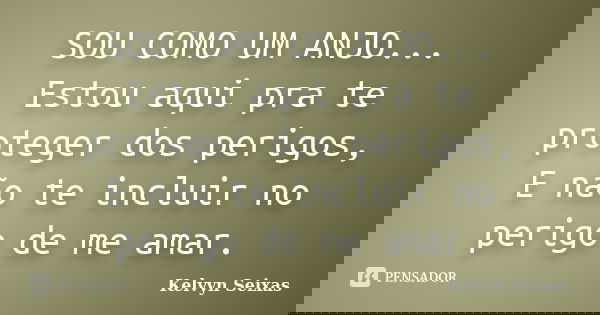 SOU COMO UM ANJO... Estou aqui pra te proteger dos perigos, E não te incluir no perigo de me amar.... Frase de Kelvyn Seixas.