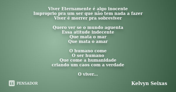 Viver Eternamente é algo inocente Improprio pra um ser que não tem nada a fazer Viver é morrer pra sobreviver Quero ver se o mundo aguenta Essa atitude indecent... Frase de Kelvyn Seixas.